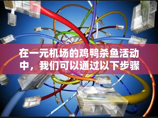 在一元机场的鸡鸭杀鱼活动中,我们可以通过以下步骤和策略来提高杀鱼的效率 在一元机场的鸡鸭杀鱼活动中,我们可以通过以下步骤和策略来提高杀鱼的效率