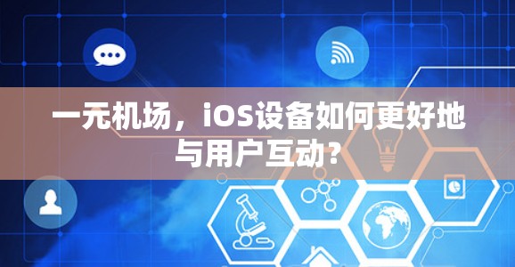 一元机场,iOS设备如何更好地与用户互动? 一元机场,iOS设备如何更好地与用户互动?