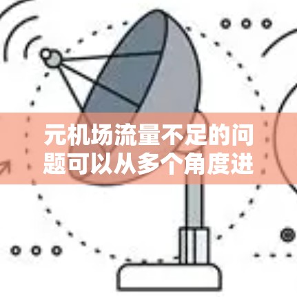 元机场流量不足的问题可以从多个角度进行分析和解决 元机场流量不足的问题可以从多个角度进行分析和解决