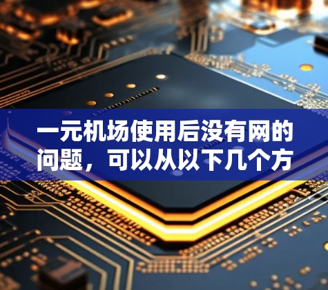 一元机场使用后没有网的问题,可以从以下几个方面进行排查和解决 一元机场使用后没有网的问题,可以从以下几个方面进行排查和解决