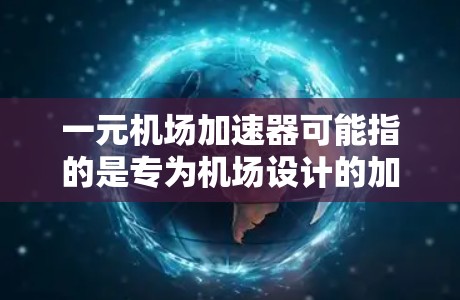 一元机场加速器可能指的是专为机场设计的加速器设备，旨在帮助人们更快地通过机场或更高效地使用机场设施。这类加速器通常由机场或相关机构提供，官方信息会发布最新的设备产品、功能介绍、使用方法等