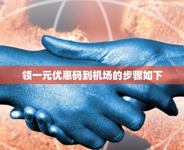 领一元优惠码到机场的步骤如下 领一元优惠码到机场的步骤如下