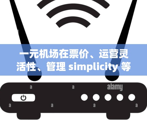 一元机场在票价、运营灵活性、管理 simplicity 等方面具有优势,但在选择航班、乘客舒适度和覆盖范围等方面可能会有劣势。以下是对一元机场的详细分析 一元机场在票价、运营灵活性、管理 simplicity 等方面具有优势,但在选择航班、乘客舒适度和覆盖范围等方面可能会有劣势。以下是对一元机场的详细分析