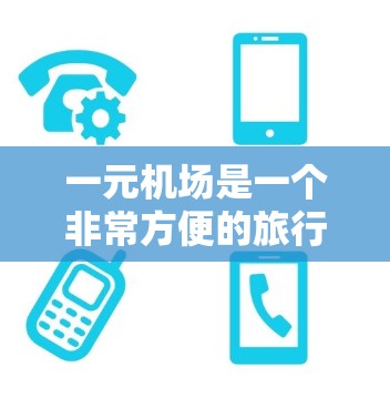 一元机场是一个非常方便的旅行场所,适合预算有限的旅客,但也需考虑自己的行程和经济状况。以下是对一元机场的一些总结和建议 一元机场是一个非常方便的旅行场所,适合预算有限的旅客,但也需考虑自己的行程和经济状况。以下是对一元机场的一些总结和建议