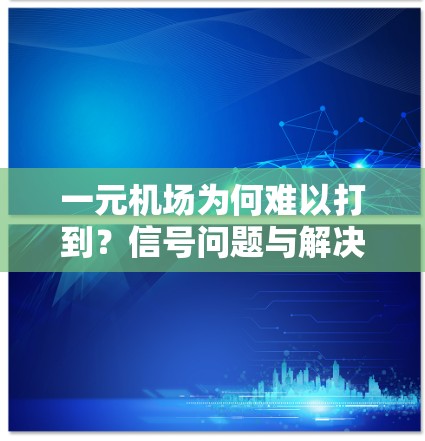 一元机场为何难以打到?信号问题与解决方案的深入解析 一元机场为何难以打到?信号问题与解决方案的深入解析