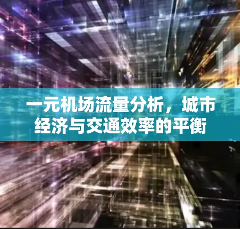 一元机场流量分析,城市经济与交通效率的平衡 一元机场流量分析,城市经济与交通效率的平衡