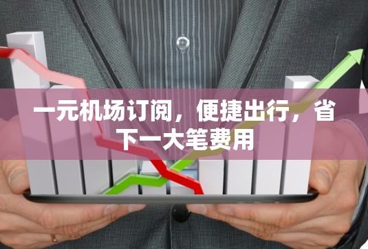 一元机场订阅,便捷出行,省下一大笔费用 一元机场订阅,便捷出行,省下一大笔费用