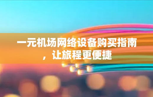 一元机场网络设备购买指南，让旅程更便捷