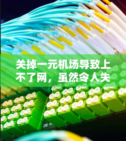关掉一元机场导致上不了网,虽然令人失望,但可以通过以下步骤找到解决方案 关掉一元机场导致上不了网,虽然令人失望,但可以通过以下步骤找到解决方案