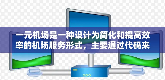 一元机场是一种设计为简化和提高效率的机场服务形式，主要通过代码来管理其功能和位置。以下是关于一元机场的详细信息