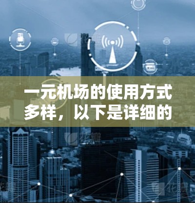 一元机场的使用方式多样,以下是详细的总结 一元机场的使用方式多样,以下是详细的总结