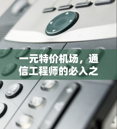 一元特价机场,通信工程师的必入之机 一元特价机场,通信工程师的必入之机