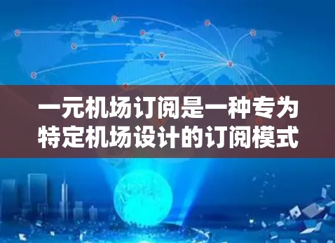 一元机场订阅是一种专为特定机场设计的订阅模式，通常与机场票、行李票等服务相关。以下是使用一元机场订阅的详细步骤和好处