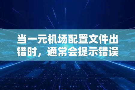 当一元机场配置文件出错时,通常会提示错误,例如文件生成失败或读取失败。以下是解决此类问题的步骤 当一元机场配置文件出错时,通常会提示错误,例如文件生成失败或读取失败。以下是解决此类问题的步骤
