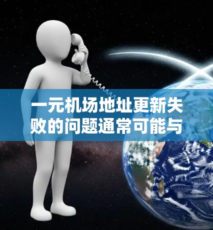一元机场地址更新失败的问题通常可能与以下因素有关 一元机场地址更新失败的问题通常可能与以下因素有关