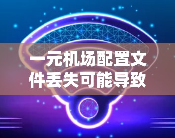 一元机场配置文件丢失可能导致机场系统无法正常运行,以下是恢复丢失配置文件的步骤 一元机场配置文件丢失可能导致机场系统无法正常运行,以下是恢复丢失配置文件的步骤