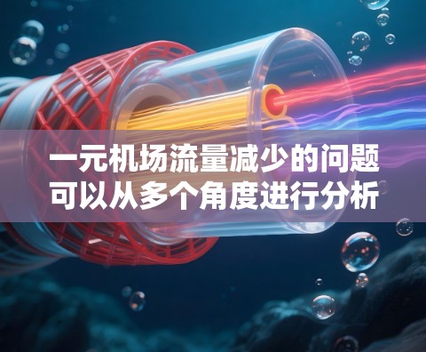 一元机场流量减少的问题可以从多个角度进行分析和解决方案 一元机场流量减少的问题可以从多个角度进行分析和解决方案