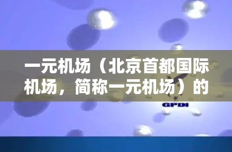 一元机场(北京首都国际机场,简称一元机场)的官方网站可以通过以下方式查找 一元机场(北京首都国际机场,简称一元机场)的官方网站可以通过以下方式查找