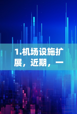 1.机场设施扩展，近期，一元机场可能引入了新的机场设施，例如更多航站楼、gates、行李寄存区等，以提升游客的体验