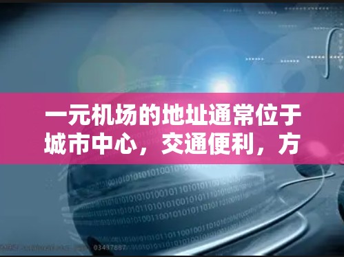 一元机场的地址通常位于城市中心，交通便利，方便旅客出行。以下是一个典型的示例，假设用户指的是上海浦东国际机场