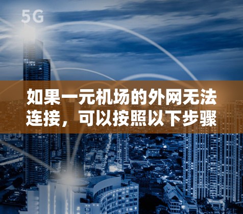 如果一元机场的外网无法连接，可以按照以下步骤进行解决