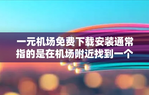 一元机场免费下载安装通常指的是在机场附近找到一个免费的安装软件,并通过某种方式将其上传到机场,方便用户在机场使用。以下是一些常见的建议和方法 一元机场免费下载安装通常指的是在机场附近找到一个免费的安装软件,并通过某种方式将其上传到机场,方便用户在机场使用。以下是一些常见的建议和方法