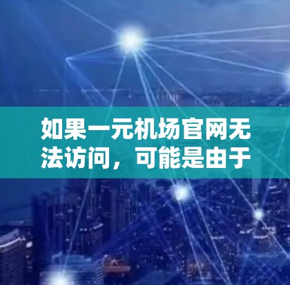 如果一元机场官网无法访问，可能是由于多种原因导致的，以下是一些可能的原因和解决方法
