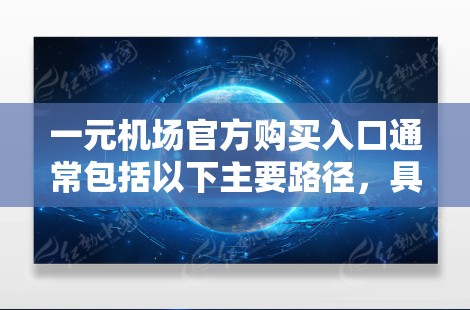 一元机场官方购买入口通常包括以下主要路径,具体操作步骤如下 一元机场官方购买入口通常包括以下主要路径,具体操作步骤如下