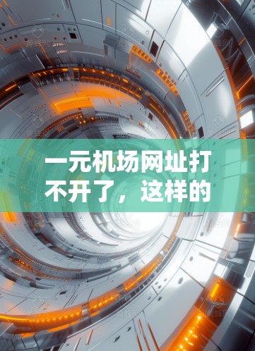 一元机场网址打不开了,这样的情况可能发生在以下几种情况下 一元机场网址打不开了,这样的情况可能发生在以下几种情况下