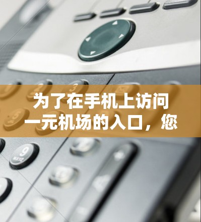 为了在手机上访问一元机场的入口，您可以按照以下步骤操作