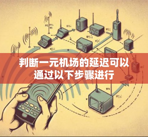判断一元机场的延迟可以通过以下步骤进行 判断一元机场的延迟可以通过以下步骤进行