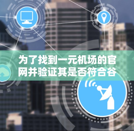 为了找到一元机场的官网并验证其是否符合谷歌的条件，可以按照以下步骤进行