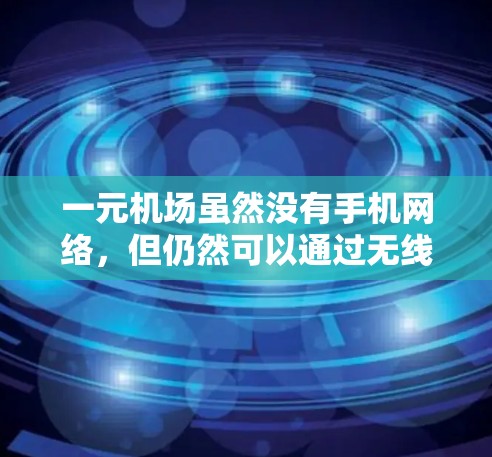 一元机场虽然没有手机网络，但仍然可以通过无线网络设备或其他类型的网络设备提供互联网服务。以下是详细的总结