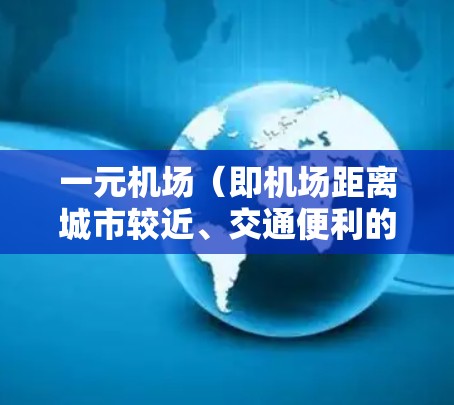 一元机场（即机场距离城市较近、交通便利的机场）通常会增加机场的交通费用，这可能是因为机场本身需要运营交通服务，而距离较近的机场则可以通过公共交通（如地铁、公交）或包车等方式来节省费用