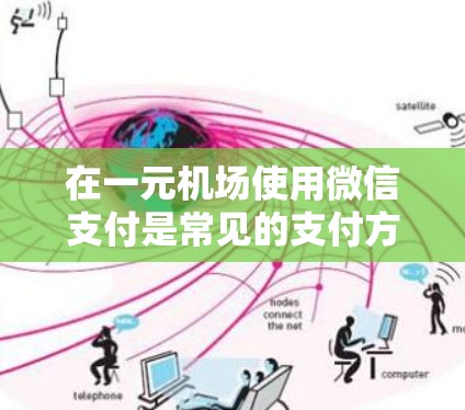 在一元机场使用微信支付是常见的支付方式，具体操作步骤如下