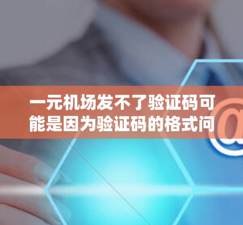 一元机场发不了验证码可能是因为验证码的格式问题或系统权限问题。以下是一些可能的解决方法