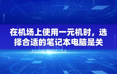 在机场上使用一元机时，选择合适的笔记本电脑是关键。以下是一元机的最佳选择方案