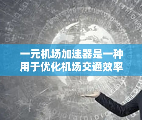 一元机场加速器是一种用于优化机场交通效率的装置，通常位于机场内，通过技术手段提高乘客的出行速度和舒适度。以下是从多个角度对一元机场加速器的特点进行的总结