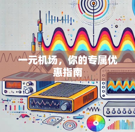 一元机场，你的专属优惠指南