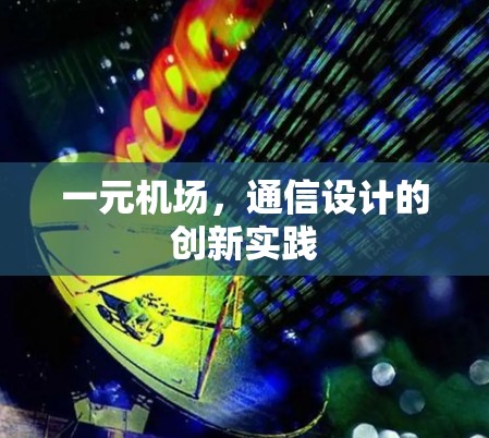一元机场，通信设计的创新实践