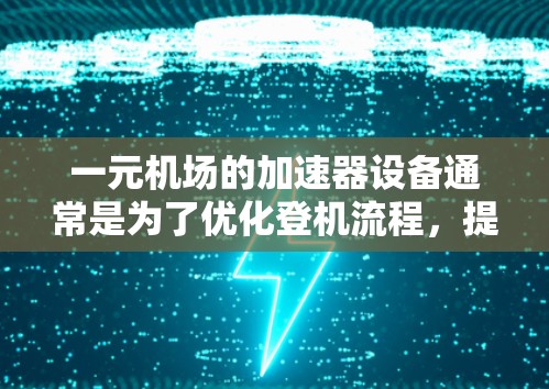 一元机场的加速器设备通常是为了优化登机流程,提高机场的服务效率。这些设备主要是为了在登机过程中减少等待时间,减少人员伤亡风险,并提供更安全的登机体验。以下是一些关于一元机场加速器安全性的考虑 一元机场的加速器设备通常是为了优化登机流程,提高机场的服务效率。这些设备主要是为了在登机过程中减少等待时间,减少人员伤亡风险,并提供更安全的登机体验。以下是一些关于一元机场加速器安全性的考虑