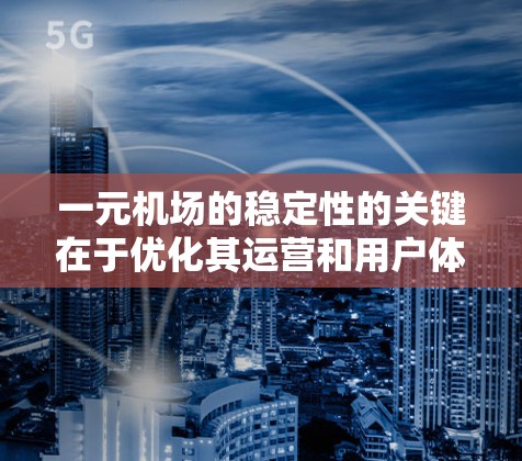 一元机场的稳定性的关键在于优化其运营和用户体验。以下是一元机场稳定性的优化要点