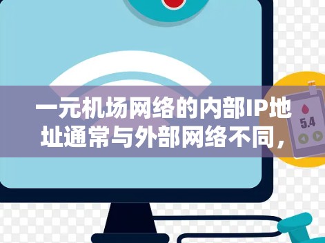 一元机场网络的内部IP地址通常与外部网络不同,因此在使用时需要确保使用正确的IP地址。以下是可能的原因和解决方法 一元机场网络的内部IP地址通常与外部网络不同,因此在使用时需要确保使用正确的IP地址。以下是可能的原因和解决方法