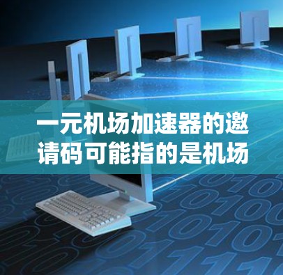 一元机场加速器的邀请码可能指的是机场使用的一种会员卡或优惠卡，用于在机场快速进入系统或享受某些优惠。如果您需要获取这种邀请码，通常可以通过以下途径