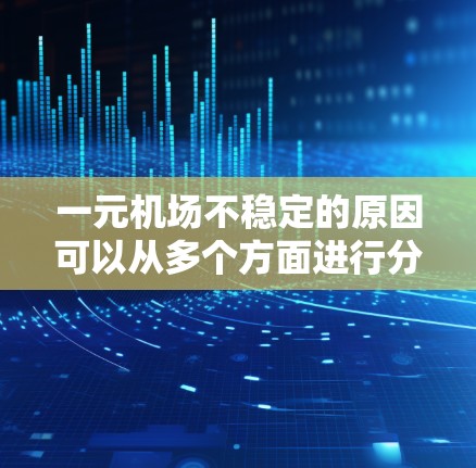 一元机场不稳定的原因可以从多个方面进行分析，以下是对这一问题的分点总结