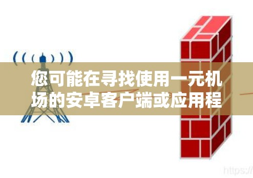 您可能在寻找使用一元机场的安卓客户端或应用程序。以下是几个常见的安卓机场客户端推荐 您可能在寻找使用一元机场的安卓客户端或应用程序。以下是几个常见的安卓机场客户端推荐