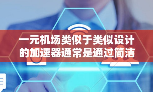 一元机场类似于类似设计的加速器通常是通过简洁的设计和高效的结构来实现的。以下是一些常见的设计灵感和优化策略 一元机场类似于类似设计的加速器通常是通过简洁的设计和高效的结构来实现的。以下是一些常见的设计灵感和优化策略