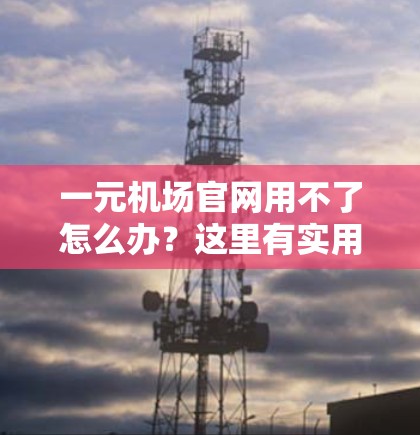 一元机场官网用不了怎么办?这里有实用方案,助你高效解决问题! 一元机场官网用不了怎么办?这里有实用方案,助你高效解决问题!