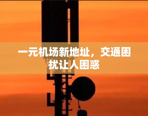 一元机场新地址，交通困扰让人困惑