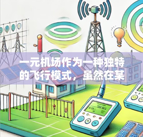 一元机场作为一种独特的飞行模式,虽然在某些情况下具有优势,但也面临诸多挑战和限制。以下是对其进行全面分析的总结 一元机场作为一种独特的飞行模式,虽然在某些情况下具有优势,但也面临诸多挑战和限制。以下是对其进行全面分析的总结